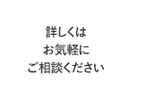 詳しくはお気軽にご相談ください
