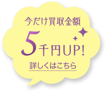 今だけ買取金額5千円UP! 詳しくはこちら