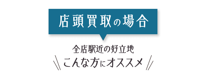 店頭買取の場合 全店駅近の好立地 こんな方にオススメ