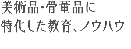美術品・骨董品に特化した教育、ノウハウ