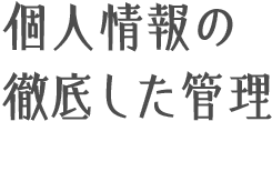 個人情報の徹底した管理