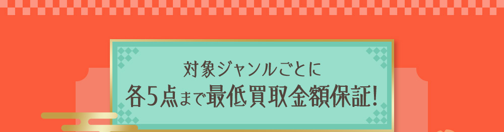 対象ジャンルごとに 各5点まで最低買取金額保証！