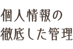 個人情報の徹底した管理