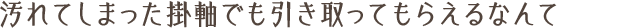 汚れてしまった掛軸でも引き取ってもらえるなんて