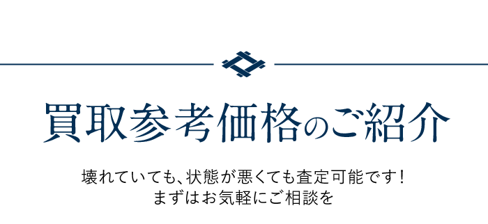 買取参考価格のご紹介 壊れていても、状態が悪くても査定可能です！ まずはお気軽にご相談を