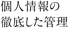 個人情報の徹底した管理