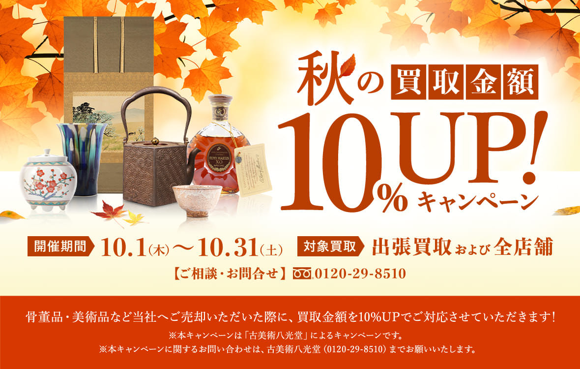 秋の買取金額10%UP!キャンペーン開催期間:10.31(土)まで、対象買取:出張買取・全店舗。骨董品・美術品など当社へご売却いただいた際に、買取金額を10%UPでご対応させていただきます!※本キャンペーンは「古美術八光堂」によるキャンペーンです。※本キャンペーンに関するお問い合わせは、古美術八光堂(0120-29-8510)までお願いいたします。